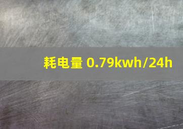 耗电量 0.79kwh/24h